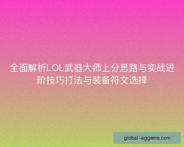 全面解析LOL武器大师上分思路与实战进阶技巧打法与装备符文选择