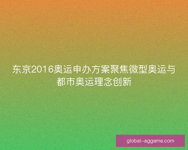 东京2016奥运申办方案聚焦微型奥运与都市奥运理念创新